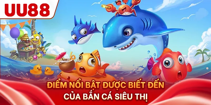 Điểm nổi bật được biết đến của bắn cá siêu thị