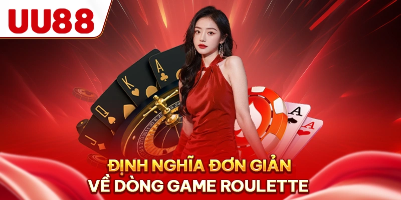Định nghĩa đơn giản về dòng game Roulette