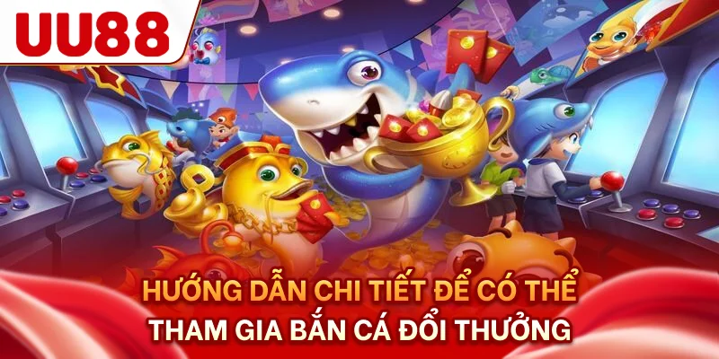 Hướng dẫn chi tiết để có thể tham gia bắn cá đổi thưởng