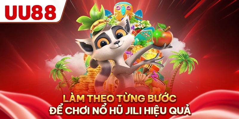 Làm theo từng bước để chơi nổ hũ Jili hiệu quả