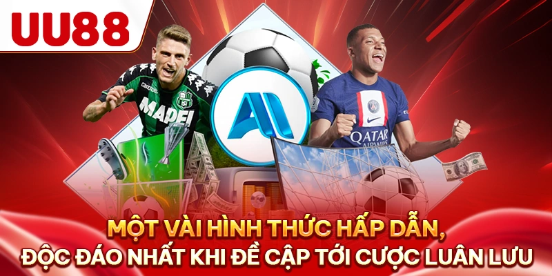 Một vài hình thức hấp dẫn, độc đáo nhất khi đề cập tới cược luân lưu