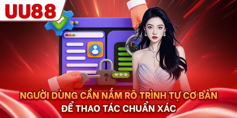 Người dùng cần nắm rõ trình tự cơ bản để thao tác chuẩn xác