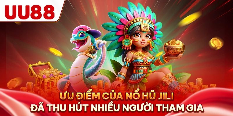 Ưu điểm của nổ hũ Jili đã thu hút nhiều người tham gia
